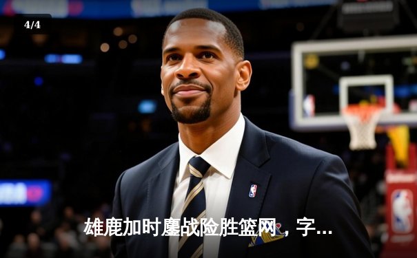 雄鹿加时鏖战险胜篮网，字母哥36+12+6主宰关键回合 - 4