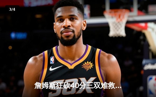 詹姆斯狂砍40分三双难救主，湖人加时惜败掘金，总比分1-2落后 - 3