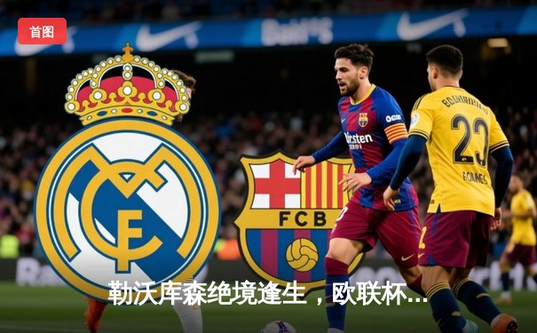 勒沃库森绝境逢生，欧联杯补时连入两球逆转罗马挺进决赛