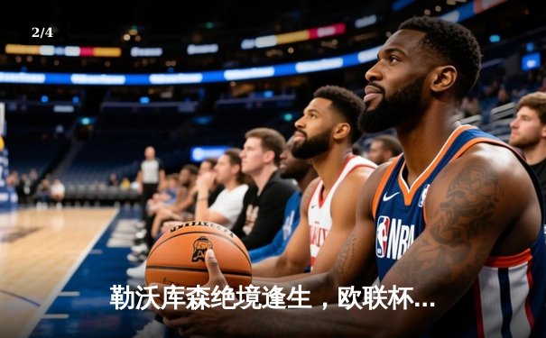 勒沃库森绝境逢生，欧联杯补时连入两球逆转罗马挺进决赛 - 2