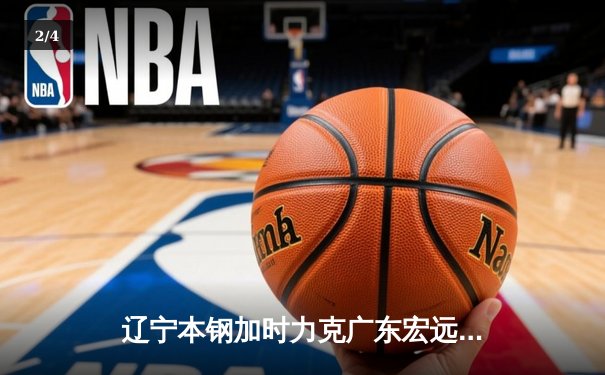 辽宁本钢加时力克广东宏远，赵继伟30+10率队夺得赛点 - 2