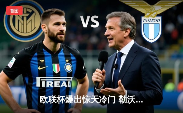 欧联杯爆出惊天冷门 勒沃库森补时绝平延续不败神话