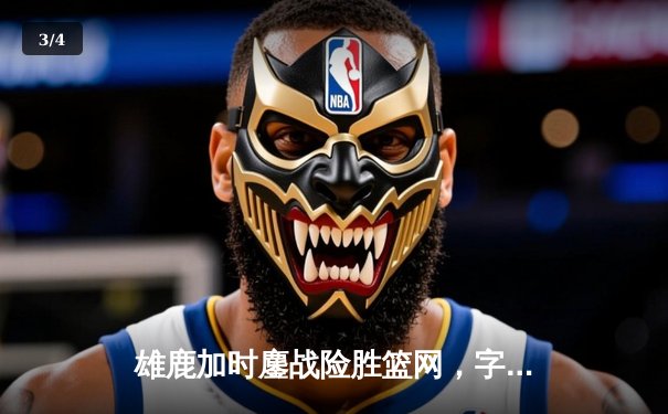 雄鹿加时鏖战险胜篮网，字母哥36+12+5主宰关键时刻 - 3