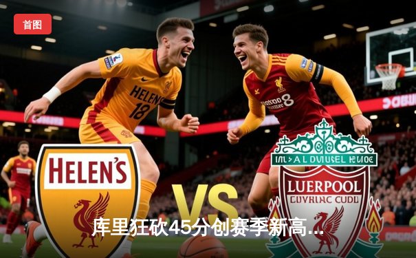 库里狂砍45分创赛季新高，勇士加时险胜凯尔特人扳平总比分