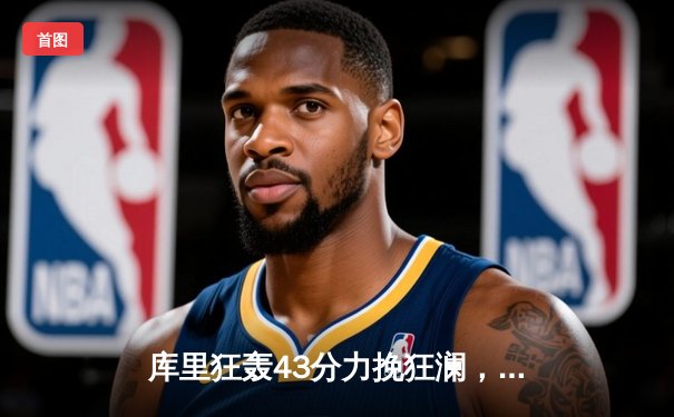 库里狂轰43分力挽狂澜，勇士加时险胜凯尔特人扳平总比分