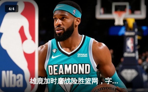 雄鹿加时鏖战险胜篮网，字母哥44分率队完成15分逆转 - 4