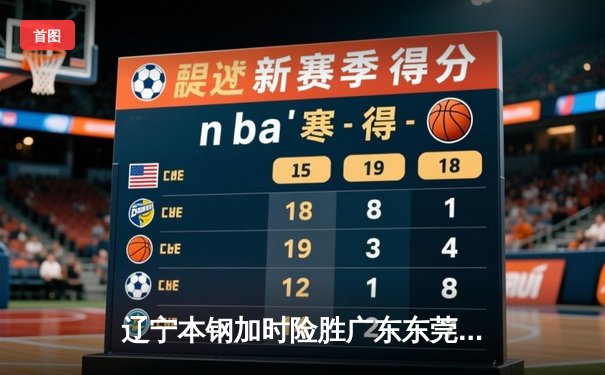 辽宁本钢加时险胜广东东莞大益，CBA半决赛上演史诗级对决