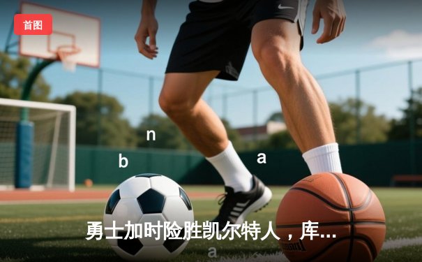 勇士加时险胜凯尔特人，库里狂砍43分率队完成17分逆转