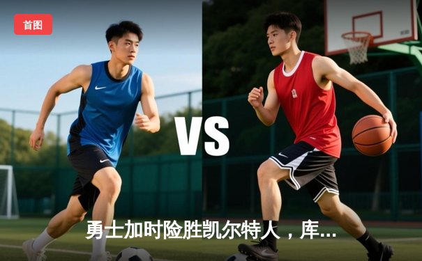 勇士加时险胜凯尔特人，库里狂砍43分率队完成17分逆转