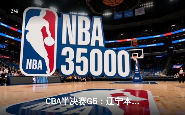 CBA半决赛G5：辽宁本钢加时逆转广东宏远 赵继伟37分创生涯新高 - 2