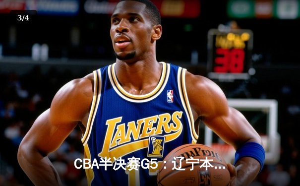 CBA半决赛G5：辽宁本钢加时逆转广东宏远 赵继伟37分创生涯新高 - 3