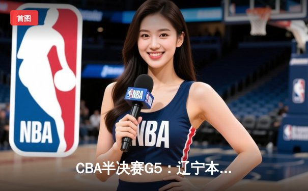 CBA半决赛G5：辽宁本钢加时逆转广东宏远 赵继伟37分创生涯新高