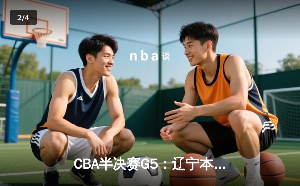 CBA半决赛G5：辽宁本钢加时逆转广东宏远 赵继伟37分创生涯新高 - 2