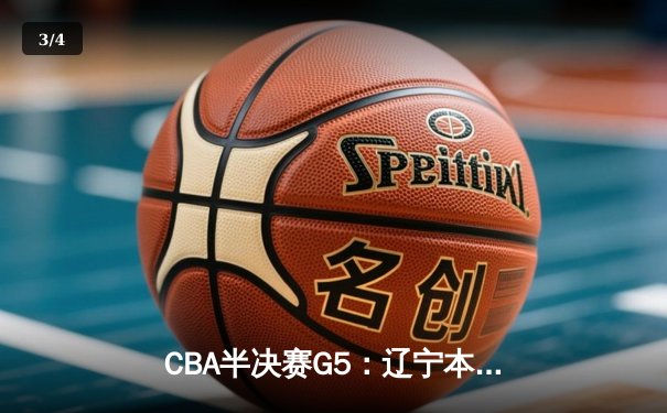 CBA半决赛G5：辽宁本钢加时逆转广东宏远 赵继伟砍35+9率队挺进总决赛 - 3