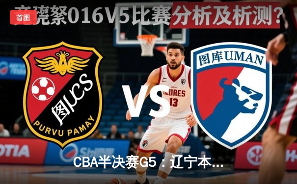 CBA半决赛G5：辽宁本钢加时逆转广东宏远 赵继伟33分率队挺进总决赛