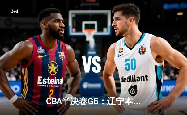 CBA半决赛G5：辽宁本钢加时逆转广东宏远 赵继伟砍35+9率队挺进总决赛 - 3