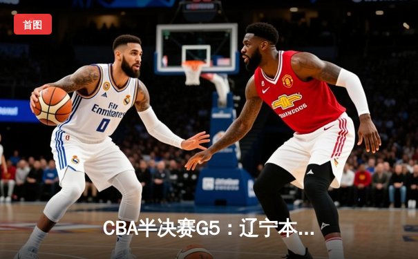 CBA半决赛G5：辽宁本钢加时逆转广东宏远 赵继伟35分创生涯新高