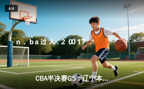 CBA半决赛G5：辽宁本钢加时逆转广东宏远 赵继伟33分率队挺进总决赛 - 4