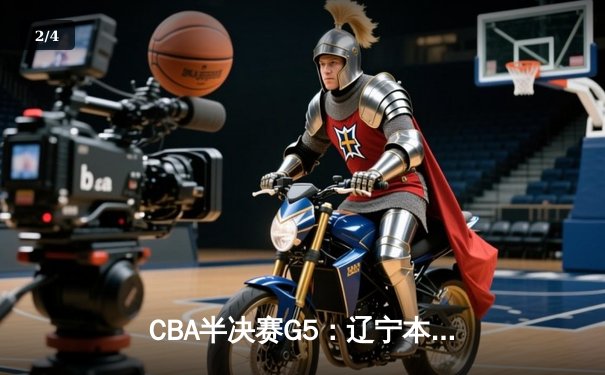CBA半决赛G5：辽宁本钢加时逆转广东宏远 赵继伟砍35分率队挺进总决赛 - 2