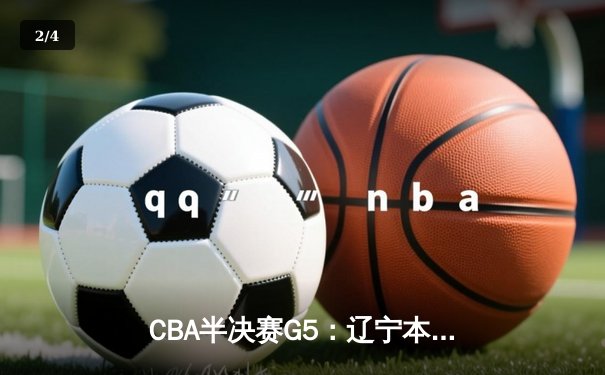 CBA半决赛G5：辽宁本钢加时逆转广东宏远 赵继伟33分率队挺进总决赛 - 2