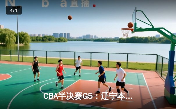 CBA半决赛G5：辽宁本钢加时逆转广东宏远 赵继伟33分率队挺进总决赛 - 4