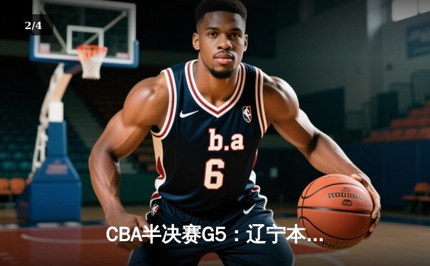 CBA半决赛G5：辽宁本钢加时逆转广东宏远 赵继伟35分创生涯新高 - 2