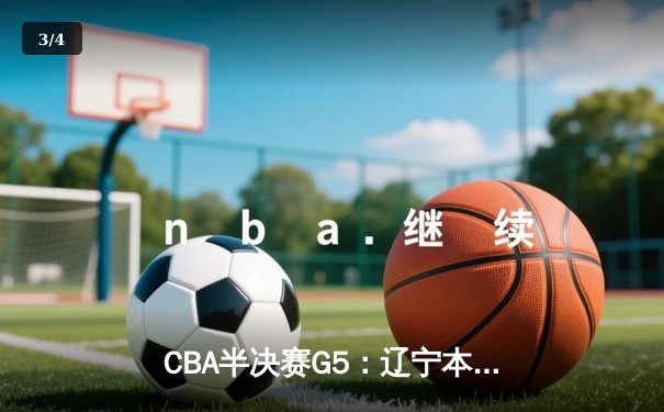 CBA半决赛G5：辽宁本钢加时逆转广东宏远 赵继伟35分创生涯新高 - 3